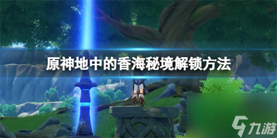 原神地中的香海怎麼開 原神地中的香海秘境解鎖方法