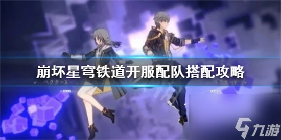 崩壞星穹鐵道新手選哪個隊伍好 崩壞星穹鐵道開服配隊搭配攻略