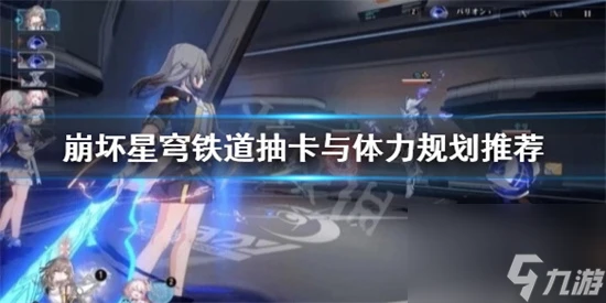 崩壞星穹鐵道新手應該怎麼抽卡 崩壞星穹鐵道抽卡與體力規劃推薦