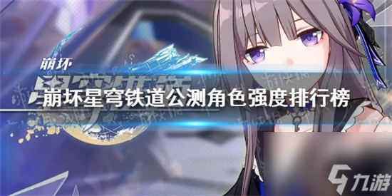 崩壞星穹鐵道公測角色強度排行榜 崩壞星穹鐵道2023角色強度排名