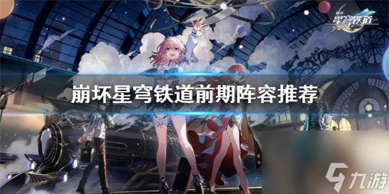 崩壞星穹鐵道什麼配隊好用 崩壞星穹鐵道前期陣容推薦