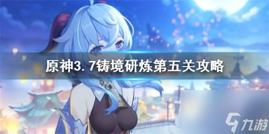 原神鑄境研煉怎麼通關 原神3.7鑄境研煉第五關攻略