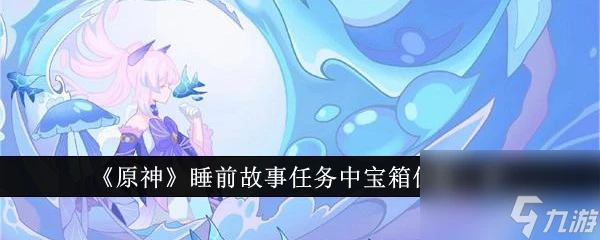 原神睡前故事任務中寶箱在哪裡分布介紹-原神睡前故事任務中寶箱在哪裡在哪