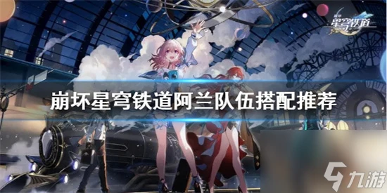 崩壞星穹鐵道阿蘭怎麼配隊 崩壞星穹鐵道阿蘭隊伍搭配推薦