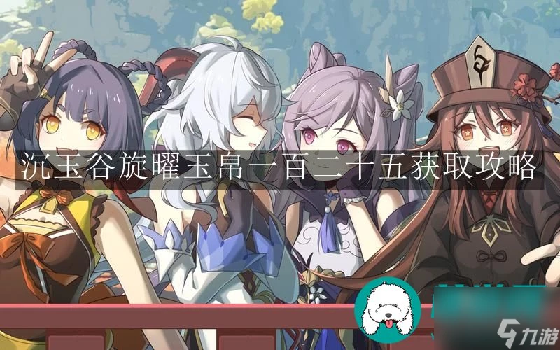 原神沉玉谷旋曜玉帛-原神沉玉谷旋曜玉帛一百二十五獲取攻略