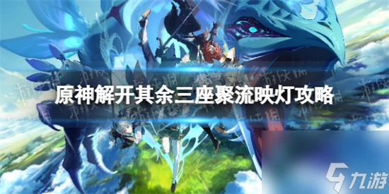 原神解開其餘三座聚流映燈怎麼做 原神解開其餘三座聚流映燈攻略