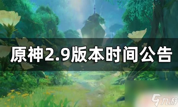 原神2.9卡池被跳過了嗎 原神2.9版本發布時間公告
