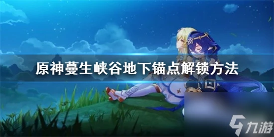 原神錨點怎麼解鎖 原神蔓生峽谷地下錨點解鎖方法