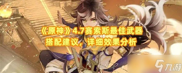 《原神》4.7賽索斯最佳武器搭配建議 詳細效果解析