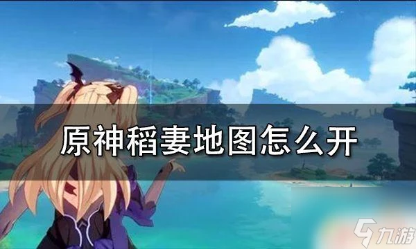 原神地圖開啟條件 原神稻妻地圖怎麼開