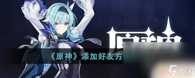 在原神裡面怎麼加好友 原神好友添加方法