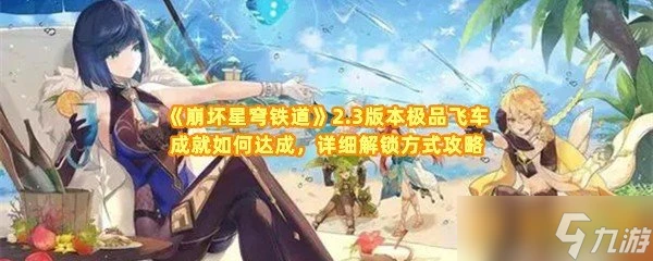 《崩壞星穹鐵道》2.3版本極品飛車成就怎麼達成 詳細解鎖方法攻略