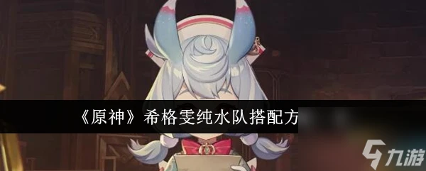 原神希格雯純水隊怎麼搭配