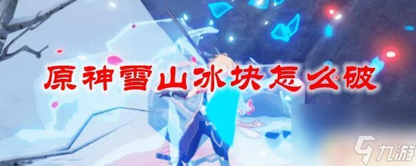 原神雪山冰塊怎麼化 原神雪山冰塊怎麼打破