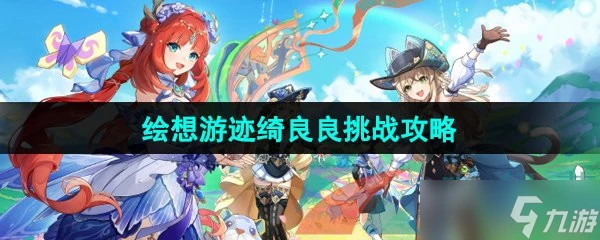 《原神》4.8繪想游跡綺良良挑戰攻略