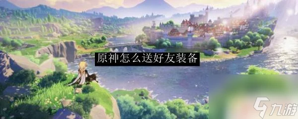 原神武器可以贈送嗎 原神怎麼給好友送裝備