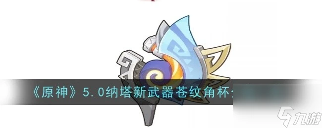 原神5.0納塔新武器蒼紋角杯怎麼樣 原神5.0納塔新武器蒼紋角杯介紹介紹