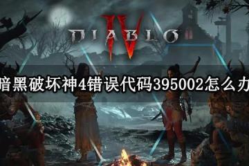 暗黑破壞神4錯誤代碼395002怎麼辦 暗黑四遊戲報錯解決方法