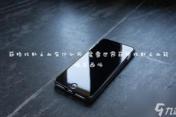 薩格拉斯之血有什麼用 魔獸世界薩格拉斯之血能換東西嗎