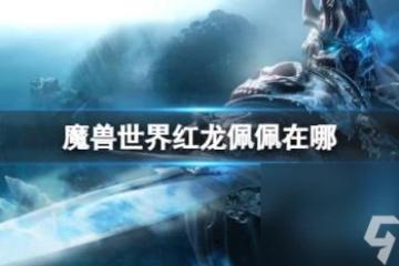 魔獸世界紅龍佩佩在哪裡介紹