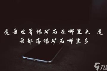 魔獸世界錫礦石在哪裡采 魔獸部落錫礦石哪裡多