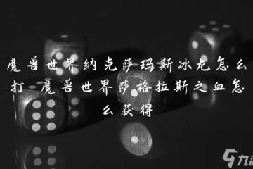 魔獸世界納克薩瑪斯冰龍怎麼打 魔獸世界薩格拉斯之血怎麼獲取