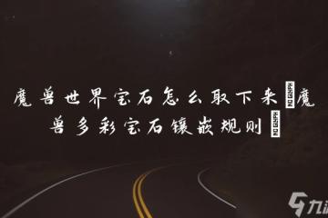 魔獸世界寶石怎麼取下來 魔獸多彩寶石鑲嵌規則