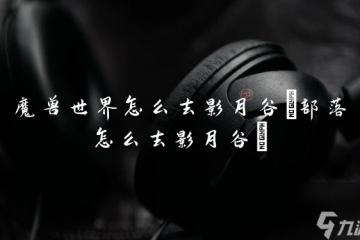 魔獸世界怎麼去影月谷 部落怎麼去影月谷