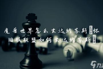 魔獸世界怎麼去達納蘇斯 懷舊服聯盟怎麼去達納蘇斯