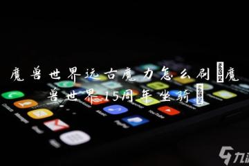 魔獸世界遠古魔力怎麼刷 魔獸世界15周年坐騎