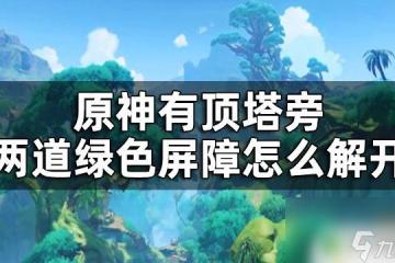 原神綠色屏障怎麼開 原神有頂塔兩道綠色屏障怎麼解開攻略