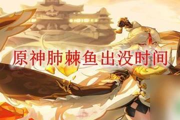 原神什麼時候出乾魚 原神肺棘魚出沒地點