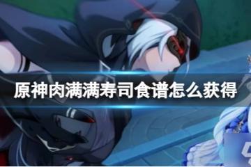 《原神》肉滿滿壽司食譜獲取方法 還沒入手的小可愛看過來