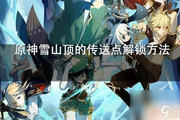 原神雪山幾個傳送點 原神雪山頂傳送點怎麼解鎖