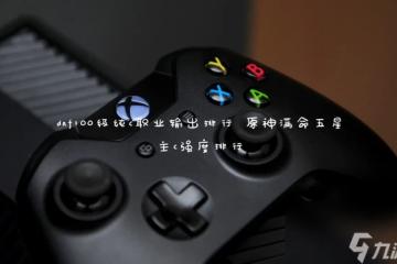 dnf100級純c職業輸出排行 原神滿命五星主c強度排行