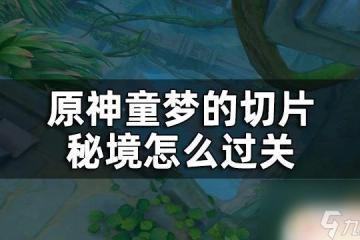 原神機關秘境怎麼過 原神童夢的切片秘境攻略