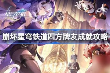 崩壞星穹鐵道四方牌友怎麼達成 崩壞星穹鐵道四方牌友攻略