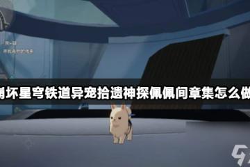 崩壞星穹鐵道異寵拾遺神探佩佩間章集怎麼做