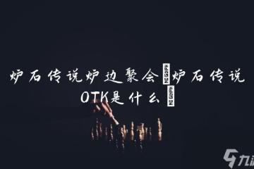 爐石傳說爐邊聚會 爐石傳說OTK是什麼