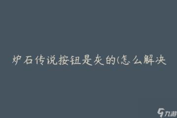 爐石傳說按鈕是灰的 怎麼辦按鈕無法點擊的問題