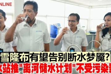 雪隆布有望告別斷水夢魘？　濾水站推「離河儲水計劃」不受污染影響