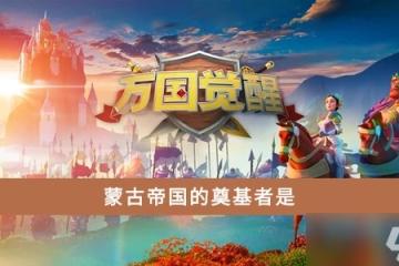 《萬國覺醒》蒙古帝國的奠基者介紹