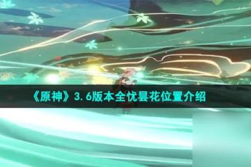 《原神》3.6版本全憂曇花在哪裡介紹