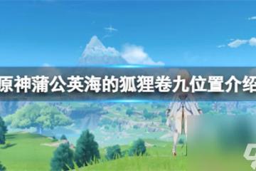 原神蒲公英海的狐狸卷九在哪 原神蒲公英海的狐狸卷九在哪裡介紹