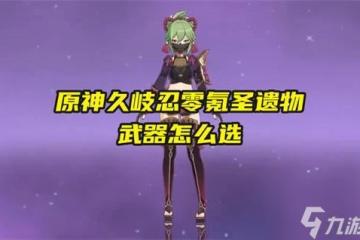 原神久岐忍零氪聖遺物武器獲取攻略-原神久岐忍零氪聖遺物武器怎麼選