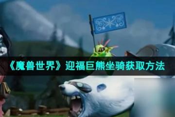 《魔獸世界》迎福巨熊坐騎獲取方法