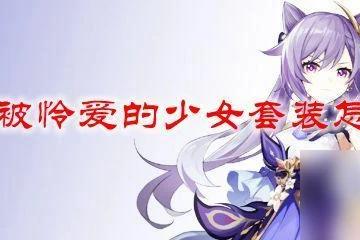 原神被憐愛的少女套裝主屬性 原神被憐愛的少女套裝實用性