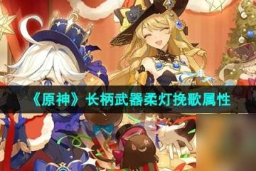 《原神》長柄武器柔燈輓歌屬性