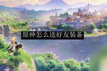 原神武器可以贈送嗎 原神怎麼給好友送裝備