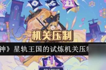 原神星軌王國的試煉機關壓制怎麼過關 原神星軌王國的試煉機關壓制過關配隊
